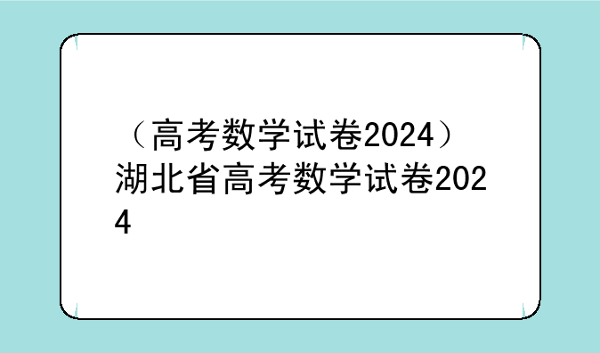 （高考数学试卷2024）湖北省高考数学试卷2024