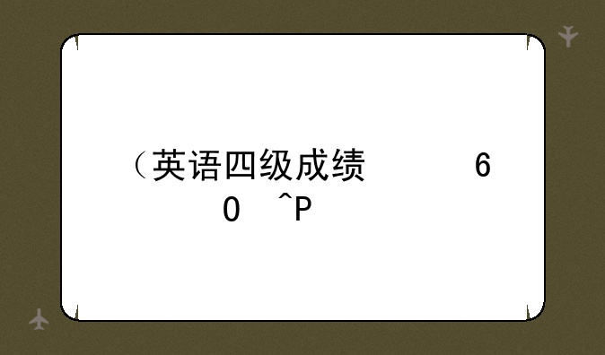 （英语四级成绩）英语四级成绩打印