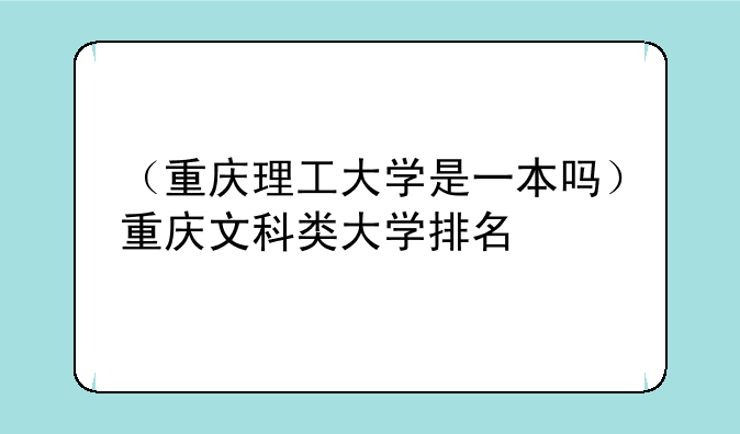 （重庆理工大学是一本吗）重庆文科类大学排名