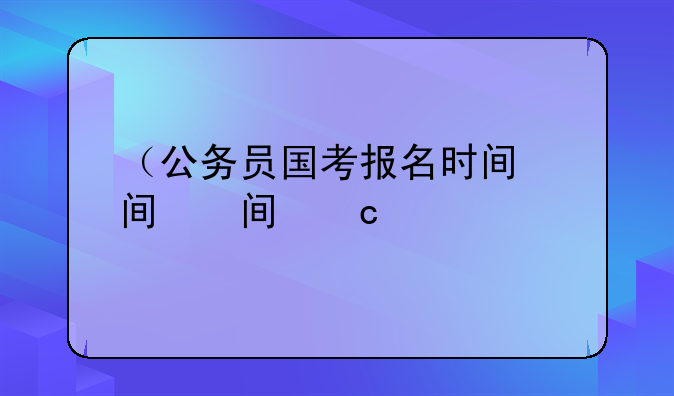 （公务员国考报名时间）公务员国考报名时间2026