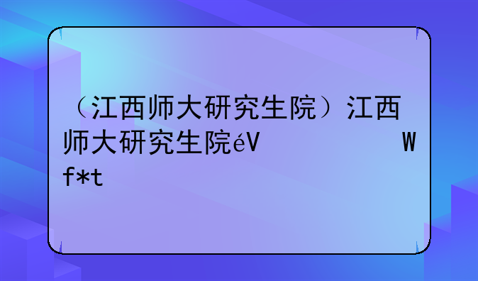 （江西师大研究生院）江西师大研究生院音乐学院
