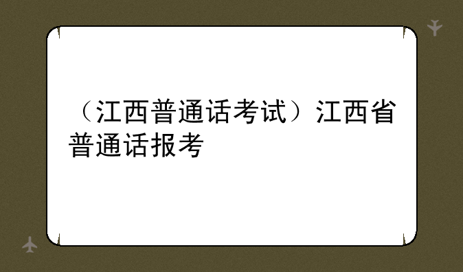 （江西普通话考试）江西省普通话报考