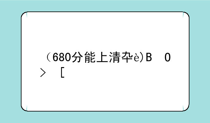 （680分能上清华吗）800分能上清华吗