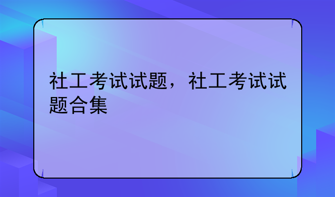 社工考试试题，社工考试试题合集