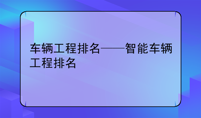 车辆工程排名——智能车辆工程排名