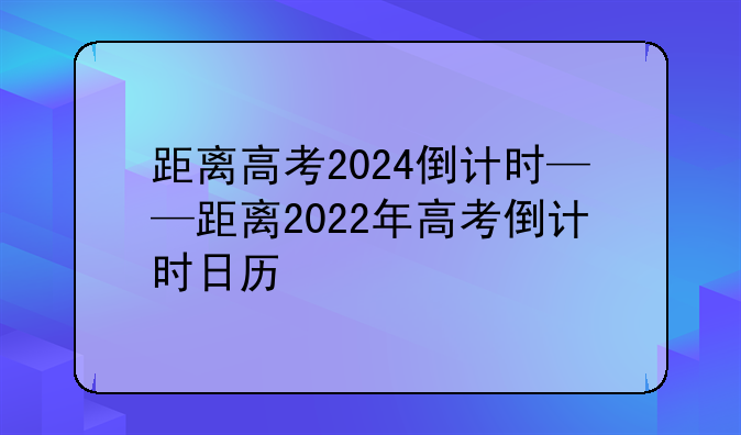 距离高考2024倒计时——距离2022年高考倒计时日历
