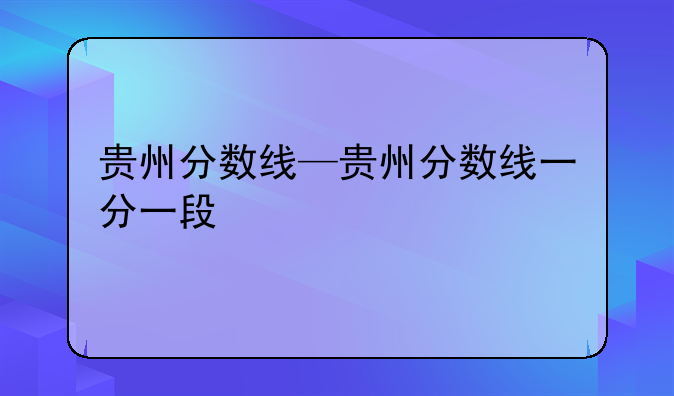 贵州分数线—贵州分数线一分一段