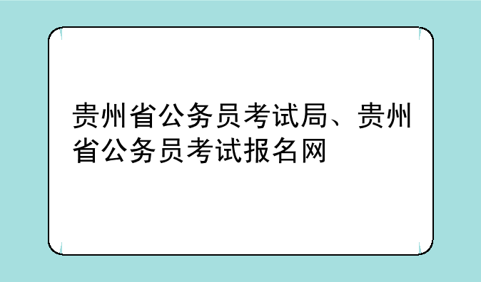 贵州省公务员考试局、贵州省公务员考试报名网