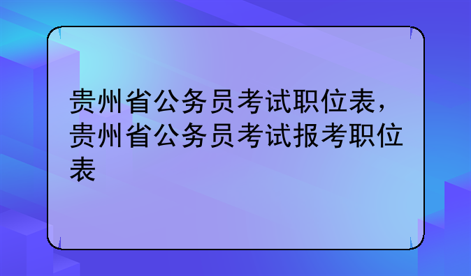贵州省公务员考试职位表，贵州省公务员考试报考职位表