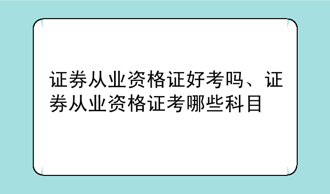 证券从业资格证好考吗、证券从业资格证考哪些科目