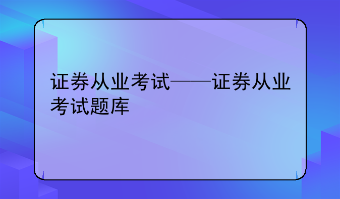 证券从业考试——证券从业考试题库
