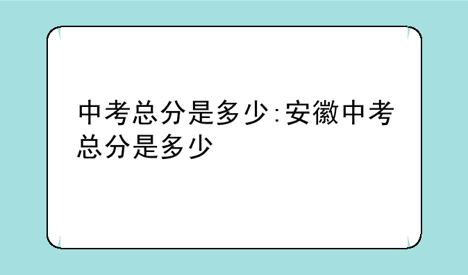 中考总分是多少:安徽中考总分是多少