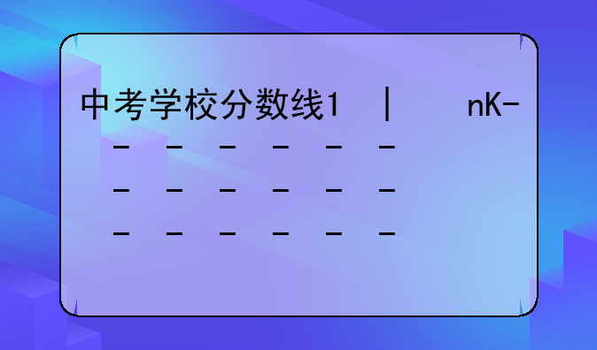 中考学校分数线;日照中考学校分数线