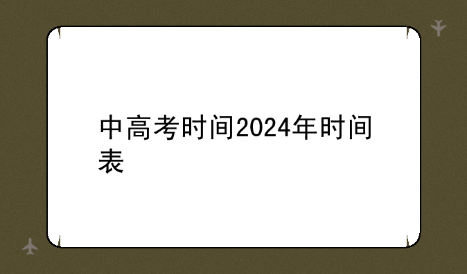 中高考时间2024年时间表