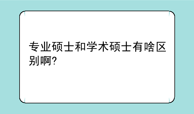 专业硕士和学术硕士有啥区别啊?