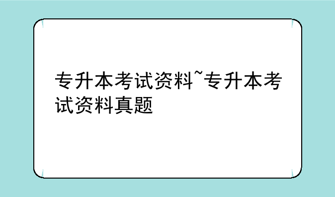 专升本考试资料~专升本考试资料真题