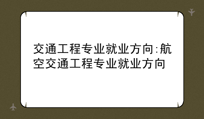 交通工程专业就业方向:航空交通工程专业就业方向
