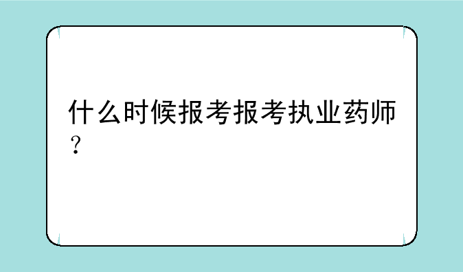 什么时候报考报考执业药师？