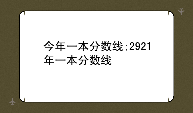 今年一本分数线;2921年一本分数线