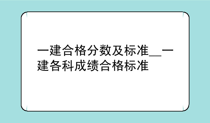 一建合格分数及标准__一建各科成绩合格标准