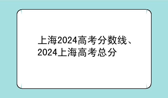 上海2024高考分数线、2024上海高考总分