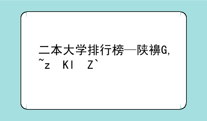 二本大学排行榜—陕西公办二本大学排行榜