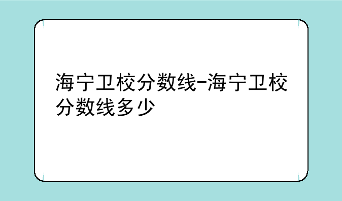 海宁卫校分数线-海宁卫校分数线多少