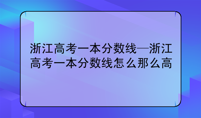 浙江高考一本分数线—浙江高考一本分数线怎么那么高