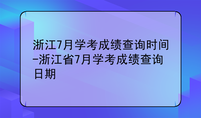 浙江7月学考成绩查询时间-浙江省7月学考成绩查询日期