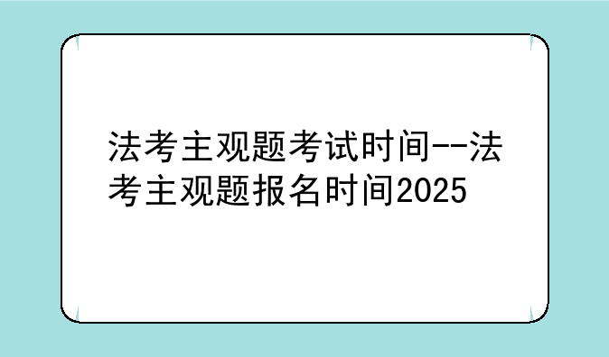 法考主观题考试时间--法考主观题报名时间2025