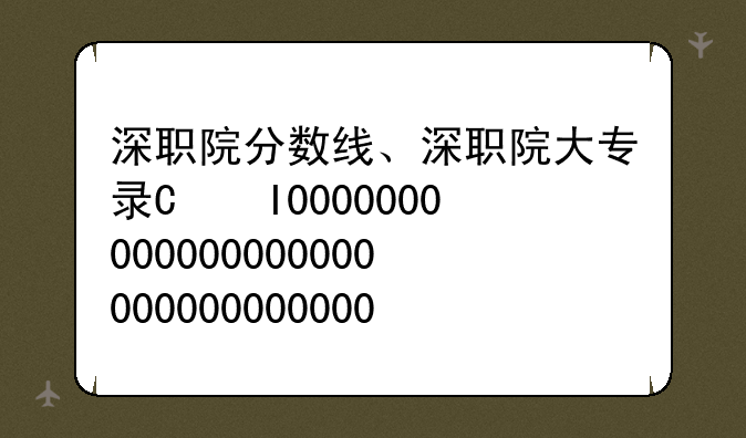 深职院分数线、深职院大专录取线