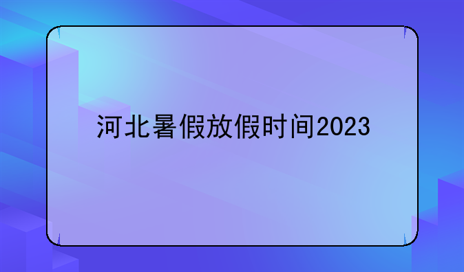 河北暑假放假时间2023