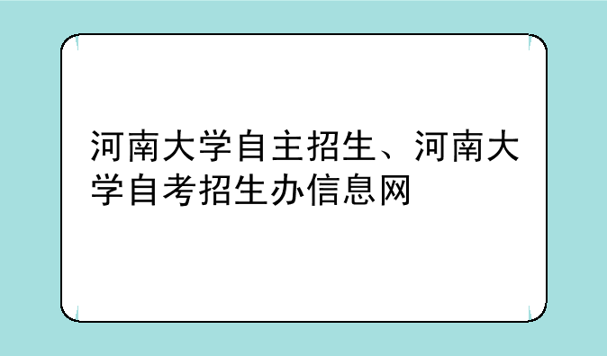 河南大学自主招生、河南大学自考招生办信息网