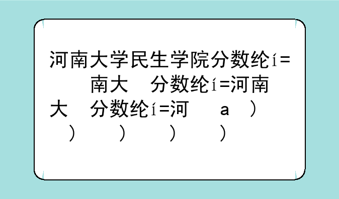 河南大学民生学院分数线——河南大学民生分数线2019