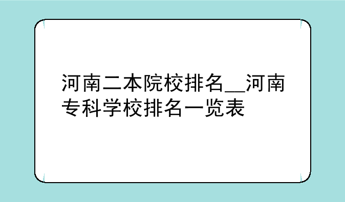 河南二本院校排名__河南专科学校排名一览表