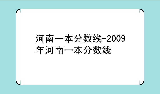 河南一本分数线-2009年河南一本分数线