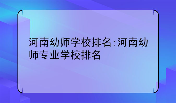 河南幼师学校排名:河南幼师专业学校排名