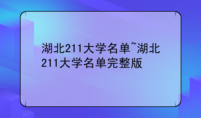 湖北211大学名单~湖北211大学名单完整版