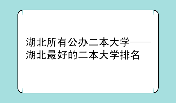 湖北所有公办二本大学——湖北最好的二本大学排名