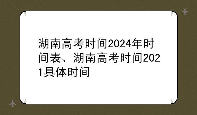 湖南高考时间2024年时间表、湖南高考时间2021具体时间