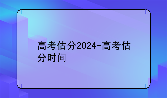 高考估分2024-高考估分时间