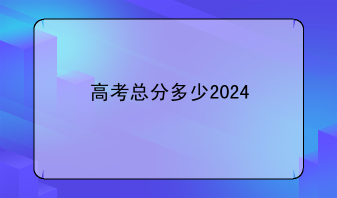 高考总分多少2024