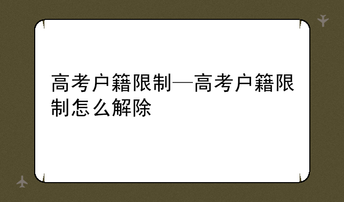 高考户籍限制—高考户籍限制怎么解除