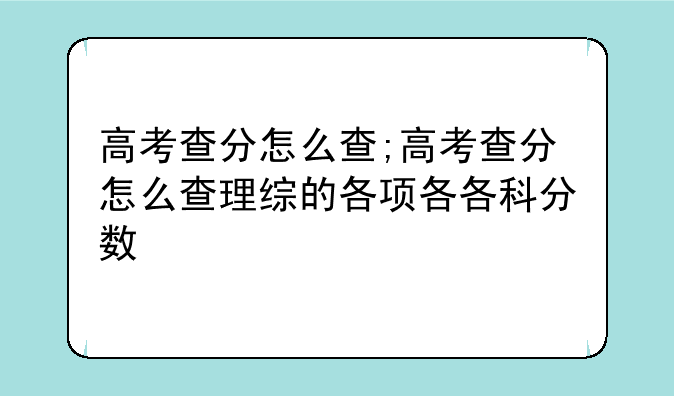 高考查分怎么查;高考查分怎么查理综的各项各各科分数