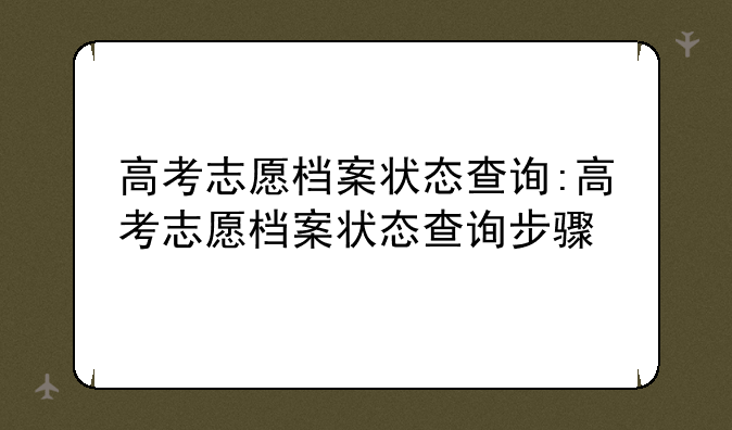 高考志愿档案状态查询:高考志愿档案状态查询步骤