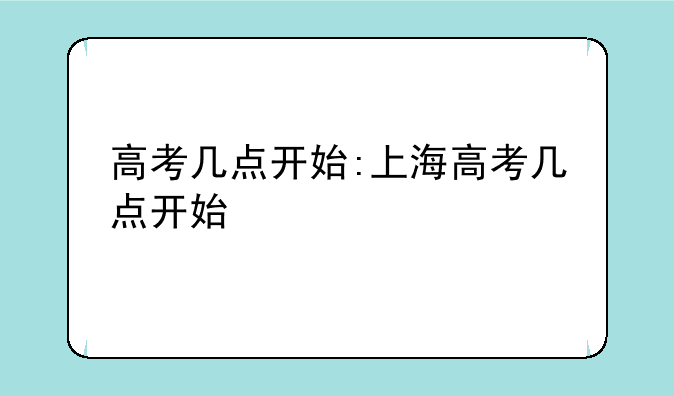 高考几点开始:上海高考几点开始