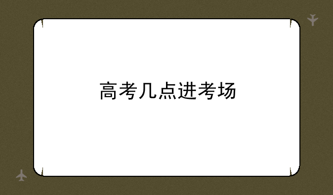 高考几点进考场