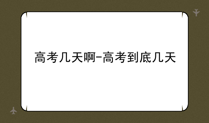 高考几天啊-高考到底几天