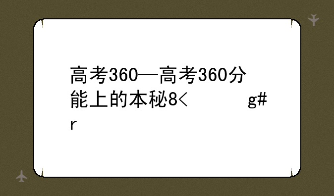 高考360—高考360分能上的本科大学