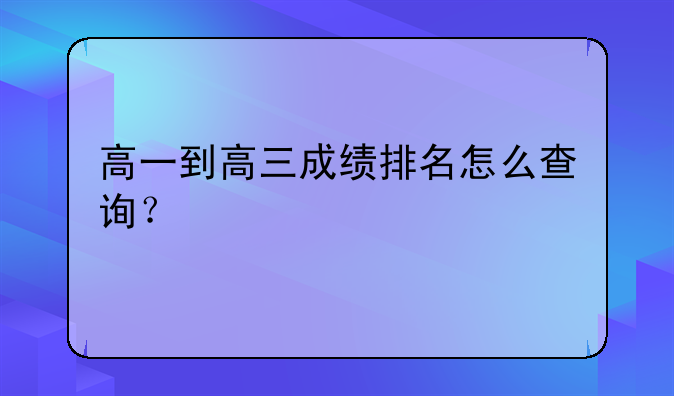 高一到高三成绩排名怎么查询？